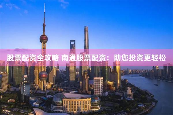 股票配资全攻略 南通股票配资：助您投资更轻松