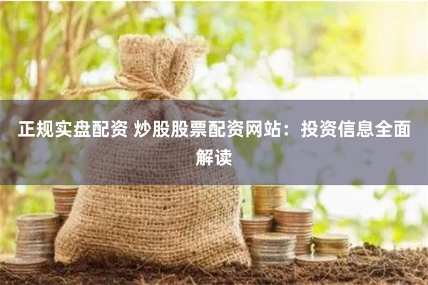 正规实盘配资 炒股股票配资网站：投资信息全面解读