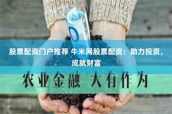 股票配资门户推荐 牛米网股票配资：助力投资，成就财富