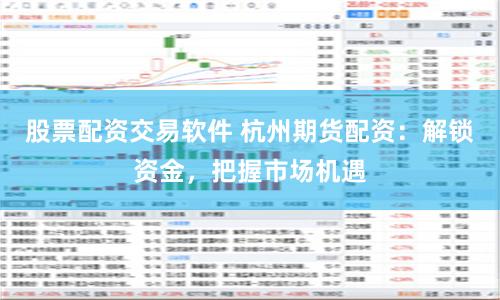 股票配资交易软件 杭州期货配资：解锁资金，把握市场机遇