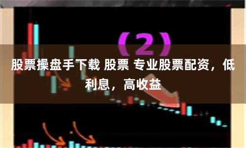 股票操盘手下载 股票 专业股票配资，低利息，高收益