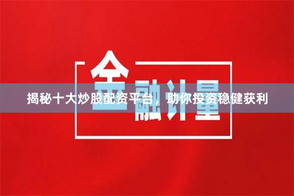 揭秘十大炒股配资平台,助你投资稳健获利